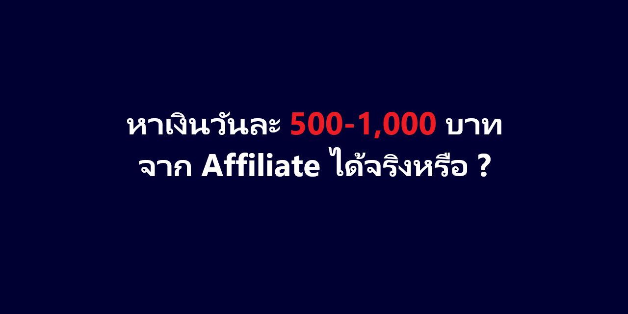 หาเงินวันละ 500-1,000 บาท จาก Affiliate ได้จริงหรือ