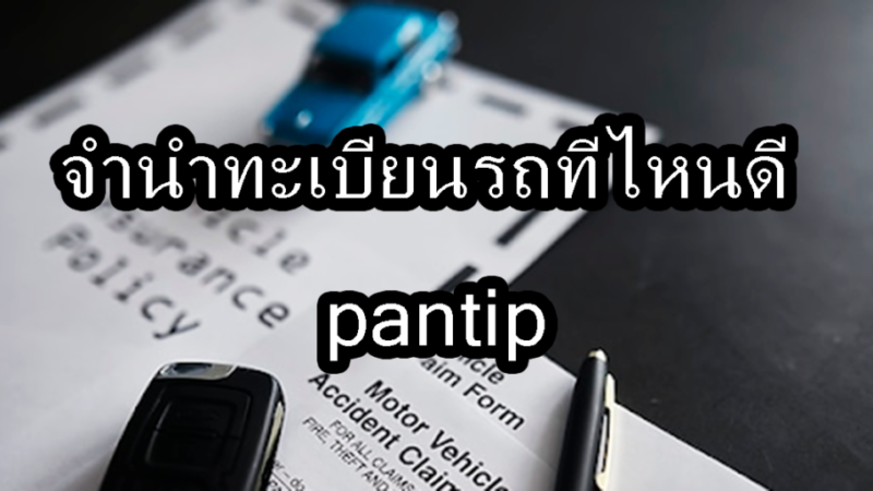 จํานําทะเบียนรถที่ไหนดี pantip 2566